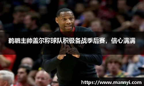 鹈鹕主帅盖尔称球队积极备战季后赛，信心满满