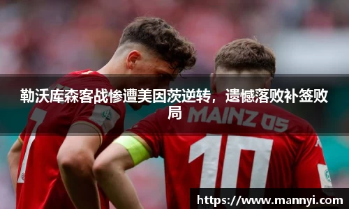 勒沃库森客战惨遭美因茨逆转，遗憾落败补签败局