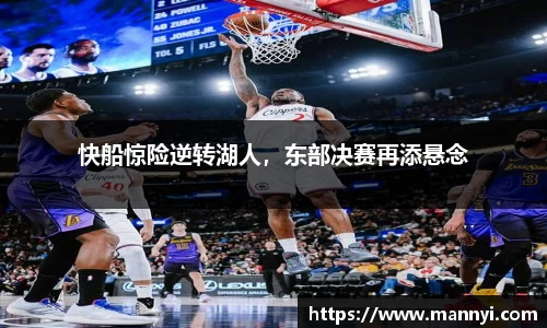 快船惊险逆转湖人，东部决赛再添悬念