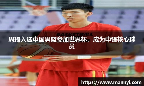 周琦入选中国男篮参加世界杯，成为中锋核心球员