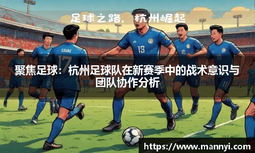 聚焦足球：杭州足球队在新赛季中的战术意识与团队协作分析