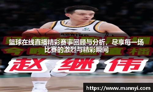 篮球在线直播精彩赛事回顾与分析，尽享每一场比赛的激烈与精彩瞬间