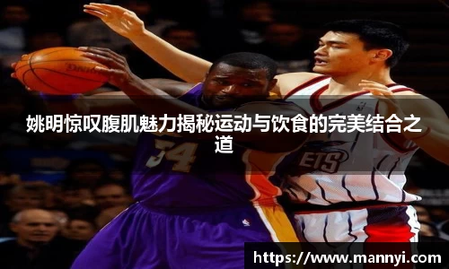 姚明惊叹腹肌魅力揭秘运动与饮食的完美结合之道