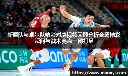 新疆队与卓尔队精彩对决视频回顾分析全场精彩瞬间与战术亮点一网打尽