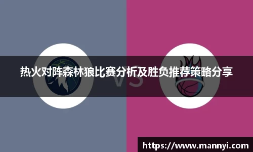 热火对阵森林狼比赛分析及胜负推荐策略分享