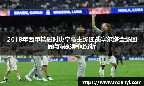 2018年西甲精彩对决皇马主场迎战塞尔塔全场回顾与精彩瞬间分析