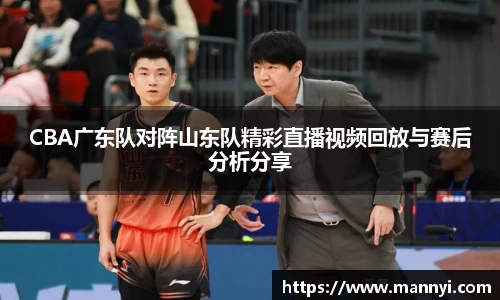 CBA广东队对阵山东队精彩直播视频回放与赛后分析分享