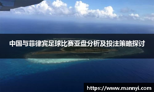 中国与菲律宾足球比赛亚盘分析及投注策略探讨
