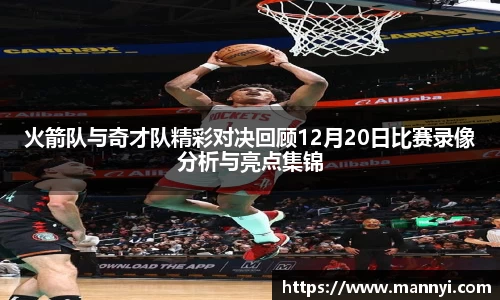 火箭队与奇才队精彩对决回顾12月20日比赛录像分析与亮点集锦